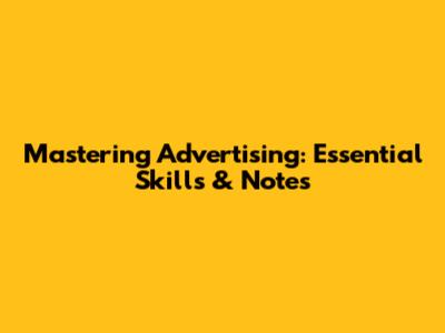 Mastering Advertising: Essential Skills & Notes