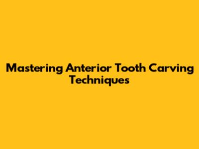 Mastering Anterior Tooth Carving Techniques