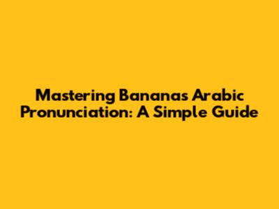 Mastering Banana's Arabic Pronunciation: A Simple Guide