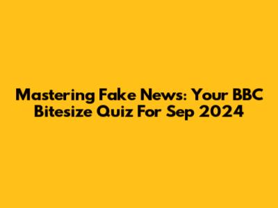 Mastering Fake News: Your BBC Bitesize Quiz For Sep 2024