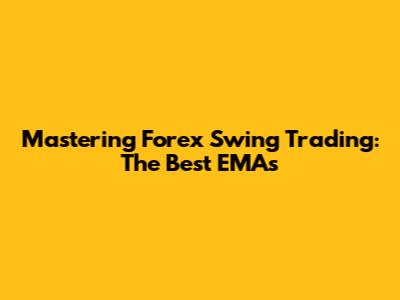 Mastering Forex Swing Trading: The Best EMAs