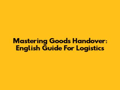 Mastering Goods Handover: English Guide For Logistics