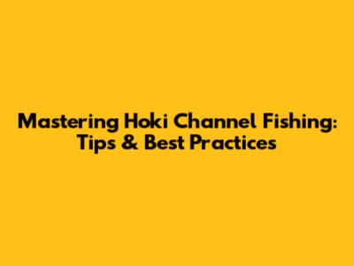 Mastering Hoki Channel Fishing: Tips & Best Practices