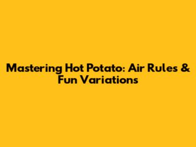 Mastering Hot Potato: Air Rules & Fun Variations