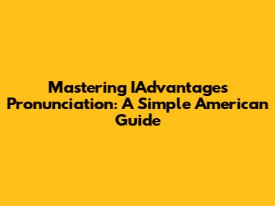 Mastering IAdvantages Pronunciation: A Simple American Guide