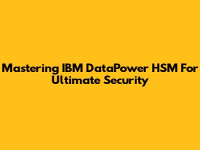 Mastering IBM DataPower HSM For Ultimate Security