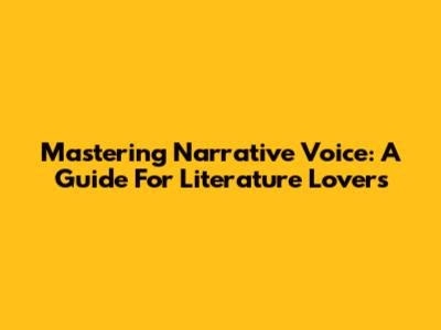 Mastering Narrative Voice: A Guide For Literature Lovers