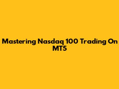 Mastering Nasdaq 100 Trading On MT5
