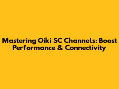 Mastering Oiki SC Channels: Boost Performance & Connectivity