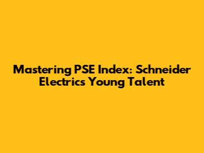 Mastering PSE Index: Schneider Electric's Young Talent
