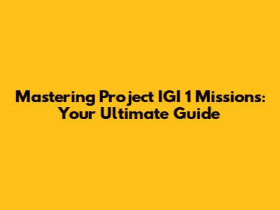 Mastering Project IGI 1 Missions: Your Ultimate Guide
