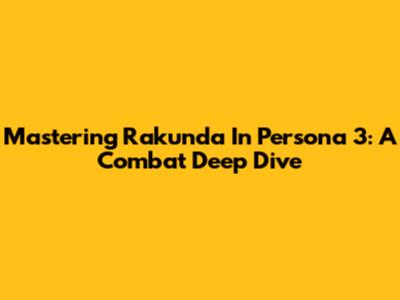 Mastering Rakunda In Persona 3: A Combat Deep Dive