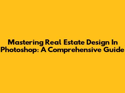 Mastering Real Estate Design In Photoshop: A Comprehensive Guide