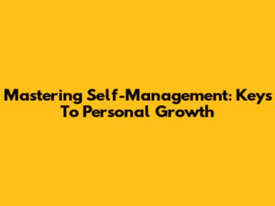 Mastering Self-Management: Keys To Personal Growth