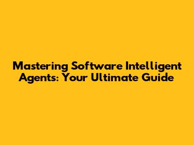 Mastering Software Intelligent Agents: Your Ultimate Guide