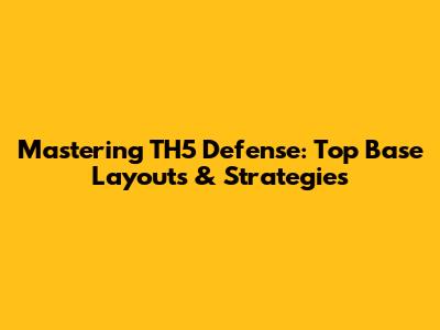 Mastering TH5 Defense: Top Base Layouts & Strategies