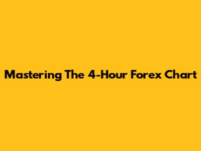 Mastering The 4-Hour Forex Chart