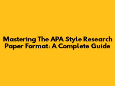 Mastering The APA Style Research Paper Format: A Complete Guide