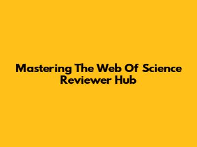 Mastering The Web Of Science Reviewer Hub