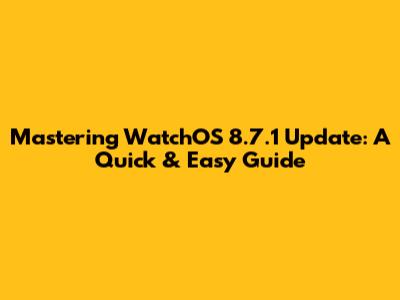Mastering WatchOS 8.7.1 Update: A Quick & Easy Guide