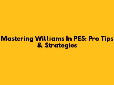 Mastering Williams In PES: Pro Tips & Strategies