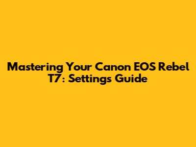 Mastering Your Canon EOS Rebel T7: Settings Guide