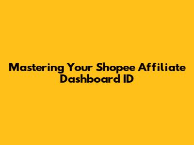 Mastering Your Shopee Affiliate Dashboard ID