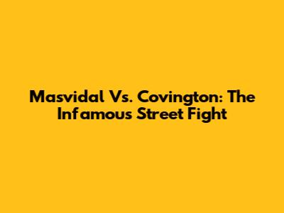Masvidal Vs. Covington: The Infamous Street Fight