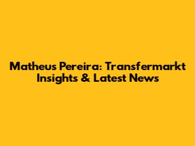 Matheus Pereira: Transfermarkt Insights & Latest News