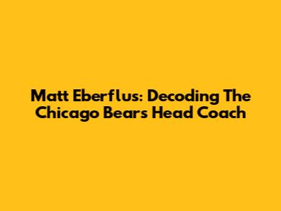 Matt Eberflus: Decoding The Chicago Bears Head Coach