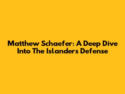 Matthew Schaefer: A Deep Dive Into The Islanders' Defense