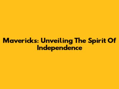 Mavericks: Unveiling The Spirit Of Independence