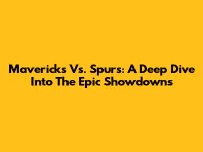 Mavericks Vs. Spurs: A Deep Dive Into The Epic Showdowns