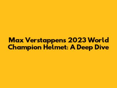 Max Verstappen's 2023 World Champion Helmet: A Deep Dive