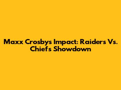 Maxx Crosby's Impact: Raiders Vs. Chiefs Showdown