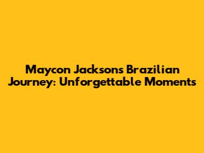 Maycon Jackson's Brazilian Journey: Unforgettable Moments