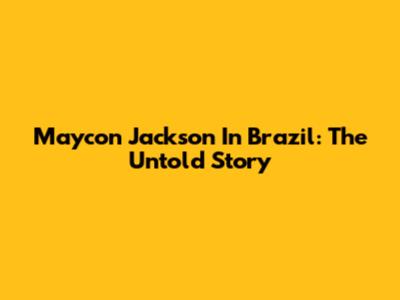 Maycon Jackson In Brazil: The Untold Story