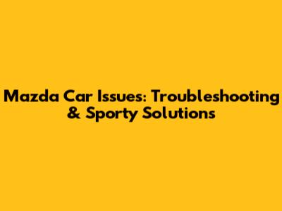 Mazda Car Issues: Troubleshooting & Sporty Solutions