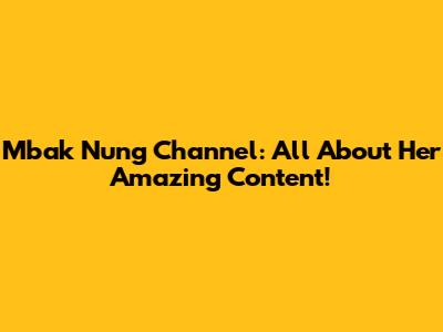 Mbak Nung Channel: All About Her Amazing Content!
