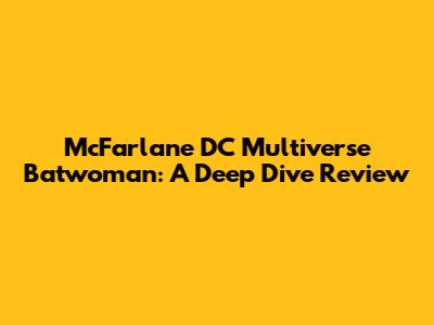 McFarlane DC Multiverse Batwoman: A Deep Dive Review