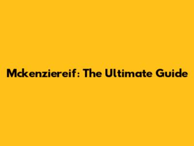 Mckenziereif: The Ultimate Guide