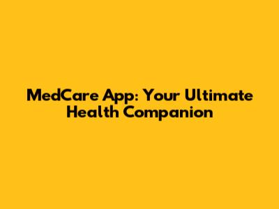 MedCare App: Your Ultimate Health Companion