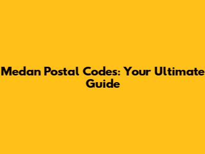 Medan Postal Codes: Your Ultimate Guide