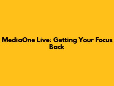 MediaOne Live: Getting Your Focus Back