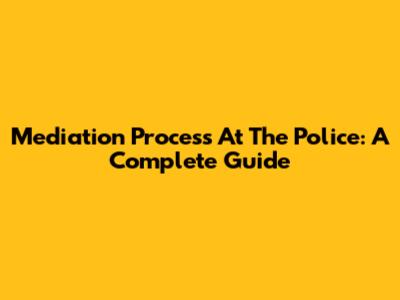 Mediation Process At The Police: A Complete Guide