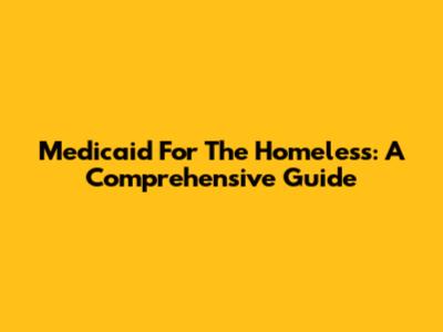 Medicaid For The Homeless: A Comprehensive Guide