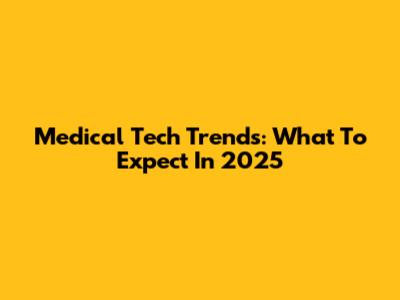 Medical Tech Trends: What To Expect In 2025