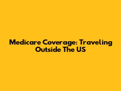 Medicare Coverage: Traveling Outside The US