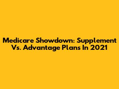 Medicare Showdown: Supplement Vs. Advantage Plans In 2021