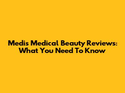 Medis Medical Beauty Reviews: What You Need To Know